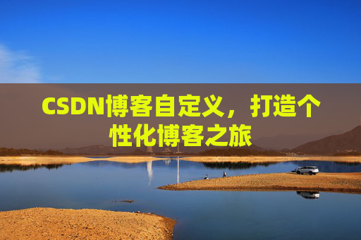 CSDN博客自定义,打造个性化博客之旅